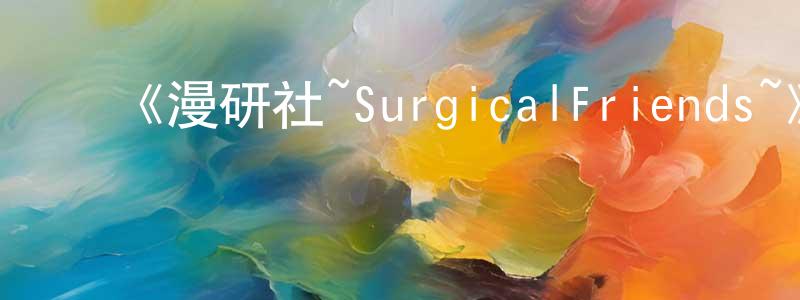 ﻿北格的个人主页,﻿《漫研社~SurgicalFriends~》详情介绍_漫研社~SurgicalFriends~已完结在线观看_漫研社~SurgicalFriends~迅雷下载_日漫